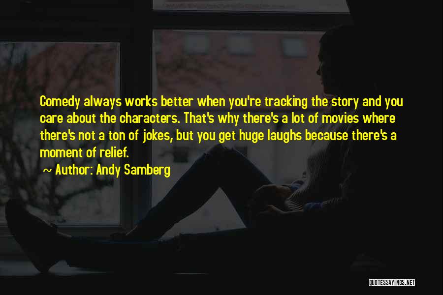 Andy Samberg Quotes: Comedy Always Works Better When You're Tracking The Story And You Care About The Characters. That's Why There's A Lot