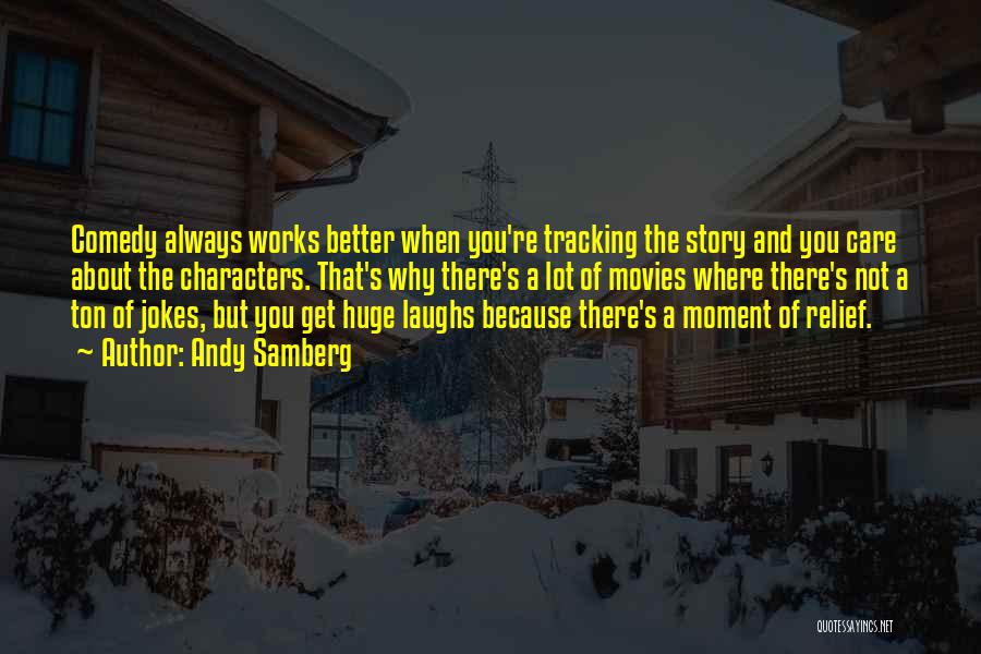 Andy Samberg Quotes: Comedy Always Works Better When You're Tracking The Story And You Care About The Characters. That's Why There's A Lot