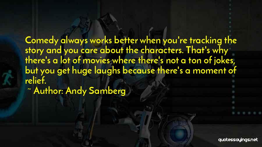 Andy Samberg Quotes: Comedy Always Works Better When You're Tracking The Story And You Care About The Characters. That's Why There's A Lot