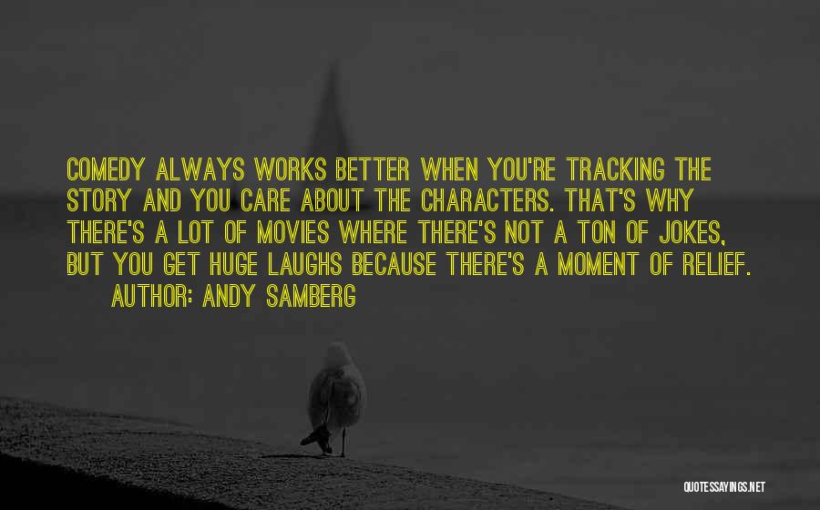 Andy Samberg Quotes: Comedy Always Works Better When You're Tracking The Story And You Care About The Characters. That's Why There's A Lot