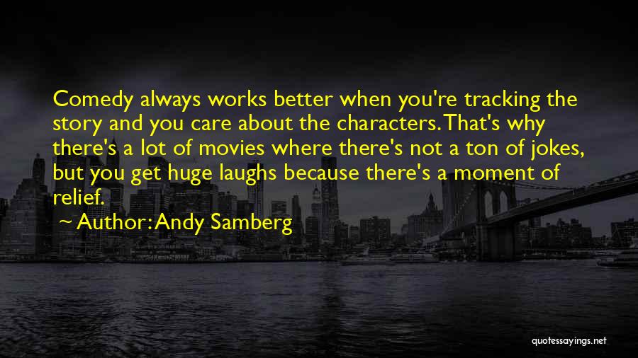 Andy Samberg Quotes: Comedy Always Works Better When You're Tracking The Story And You Care About The Characters. That's Why There's A Lot