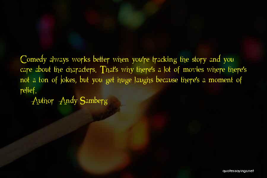 Andy Samberg Quotes: Comedy Always Works Better When You're Tracking The Story And You Care About The Characters. That's Why There's A Lot