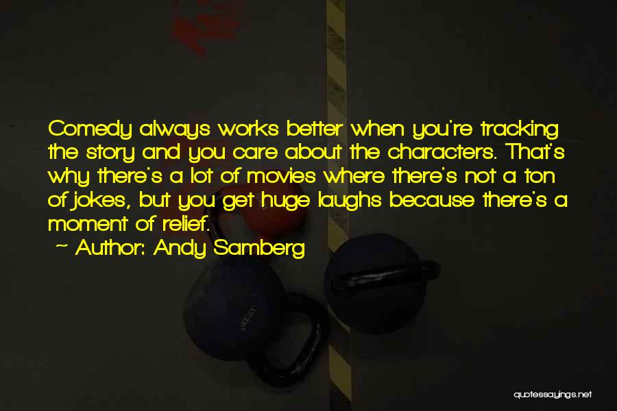 Andy Samberg Quotes: Comedy Always Works Better When You're Tracking The Story And You Care About The Characters. That's Why There's A Lot