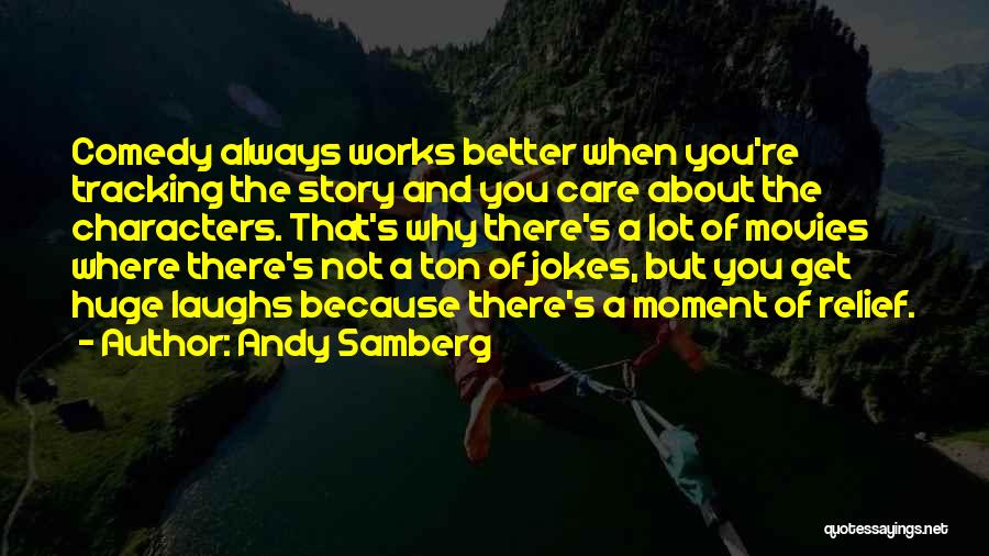 Andy Samberg Quotes: Comedy Always Works Better When You're Tracking The Story And You Care About The Characters. That's Why There's A Lot