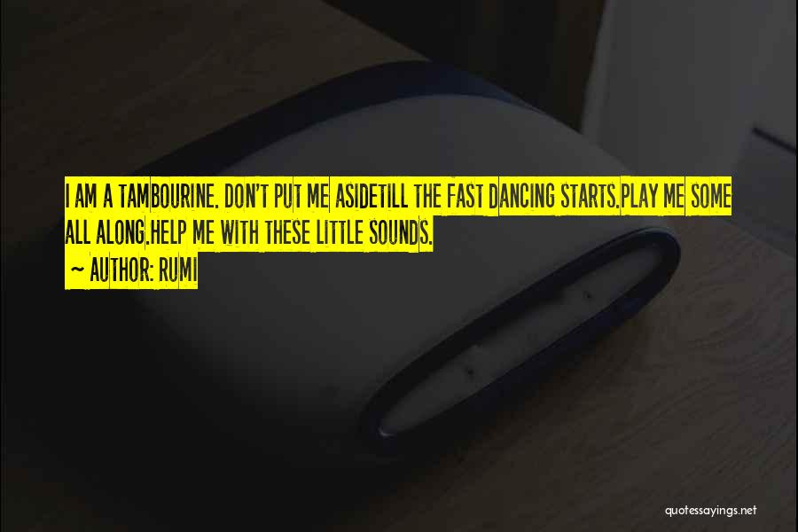 Rumi Quotes: I Am A Tambourine. Don't Put Me Asidetill The Fast Dancing Starts.play Me Some All Along.help Me With These Little