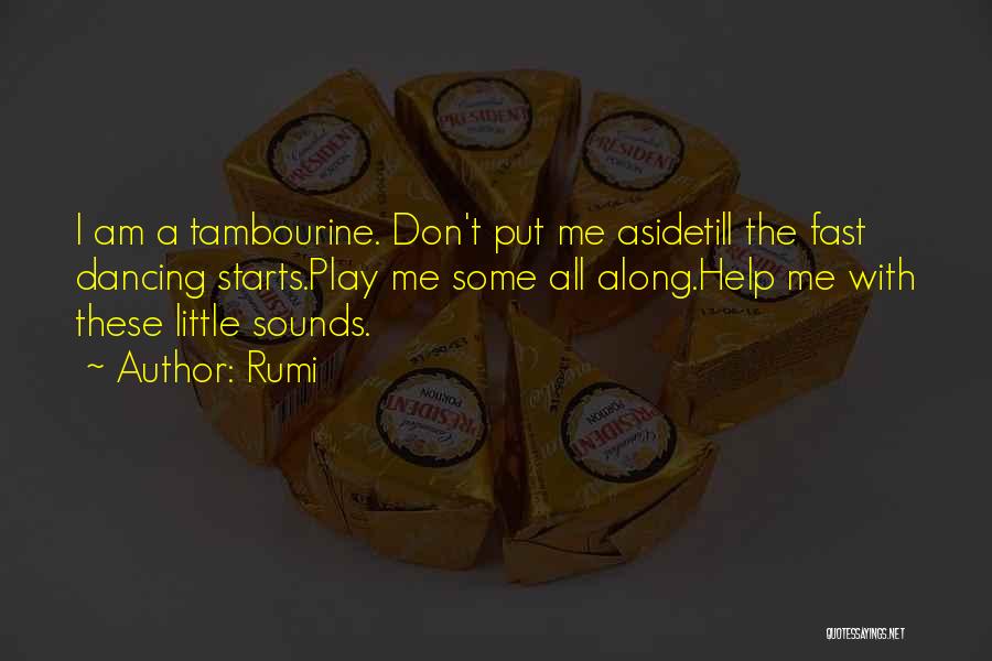 Rumi Quotes: I Am A Tambourine. Don't Put Me Asidetill The Fast Dancing Starts.play Me Some All Along.help Me With These Little