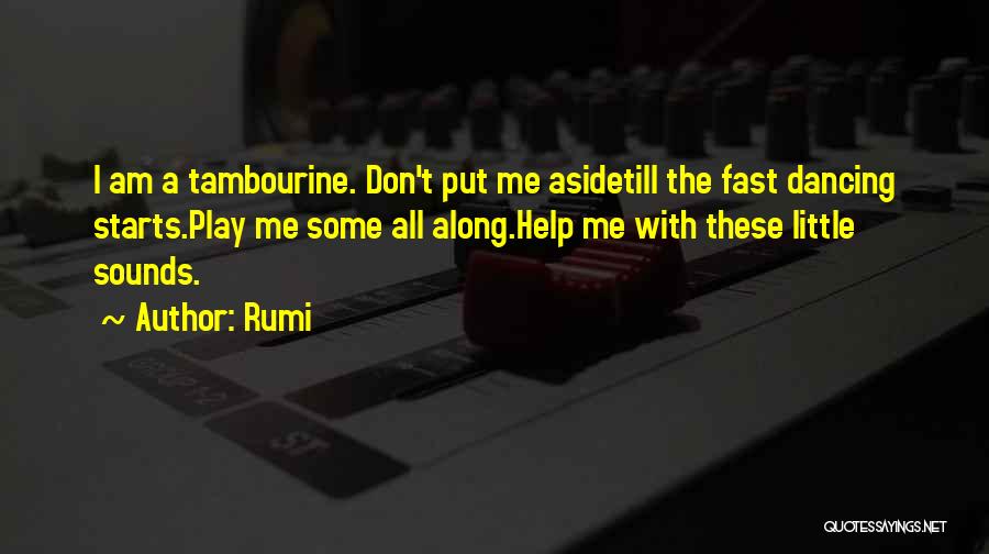 Rumi Quotes: I Am A Tambourine. Don't Put Me Asidetill The Fast Dancing Starts.play Me Some All Along.help Me With These Little