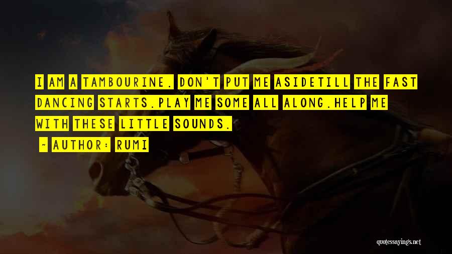 Rumi Quotes: I Am A Tambourine. Don't Put Me Asidetill The Fast Dancing Starts.play Me Some All Along.help Me With These Little