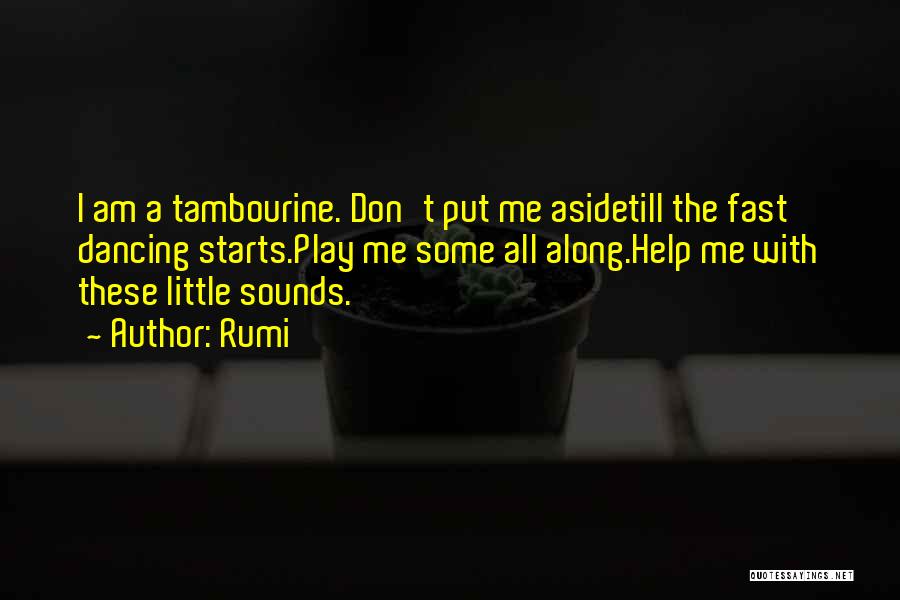 Rumi Quotes: I Am A Tambourine. Don't Put Me Asidetill The Fast Dancing Starts.play Me Some All Along.help Me With These Little