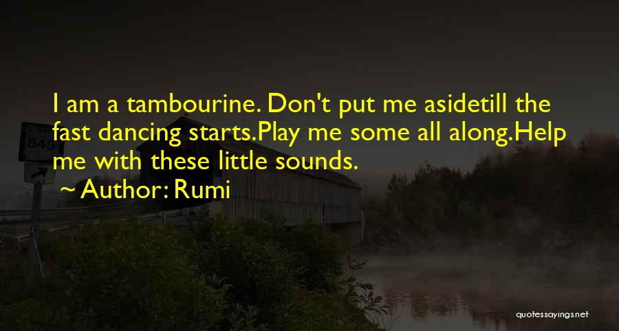 Rumi Quotes: I Am A Tambourine. Don't Put Me Asidetill The Fast Dancing Starts.play Me Some All Along.help Me With These Little