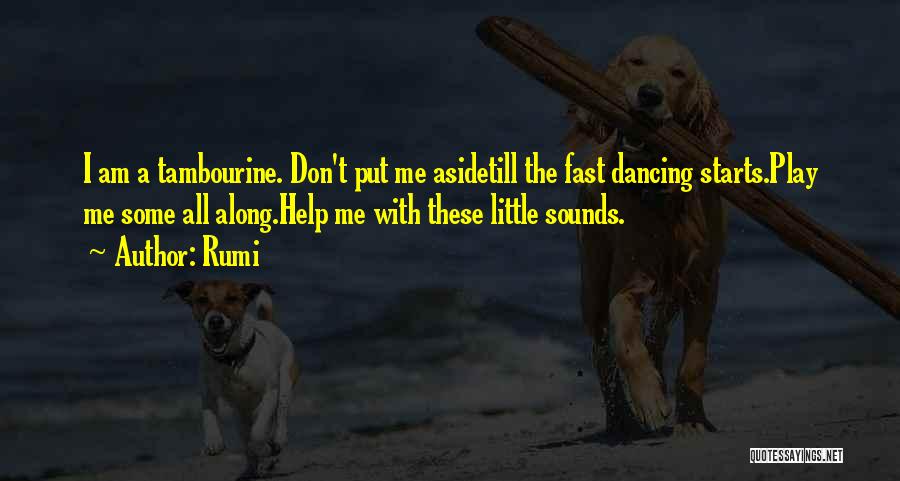 Rumi Quotes: I Am A Tambourine. Don't Put Me Asidetill The Fast Dancing Starts.play Me Some All Along.help Me With These Little