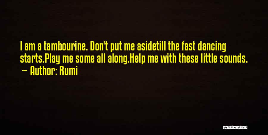 Rumi Quotes: I Am A Tambourine. Don't Put Me Asidetill The Fast Dancing Starts.play Me Some All Along.help Me With These Little