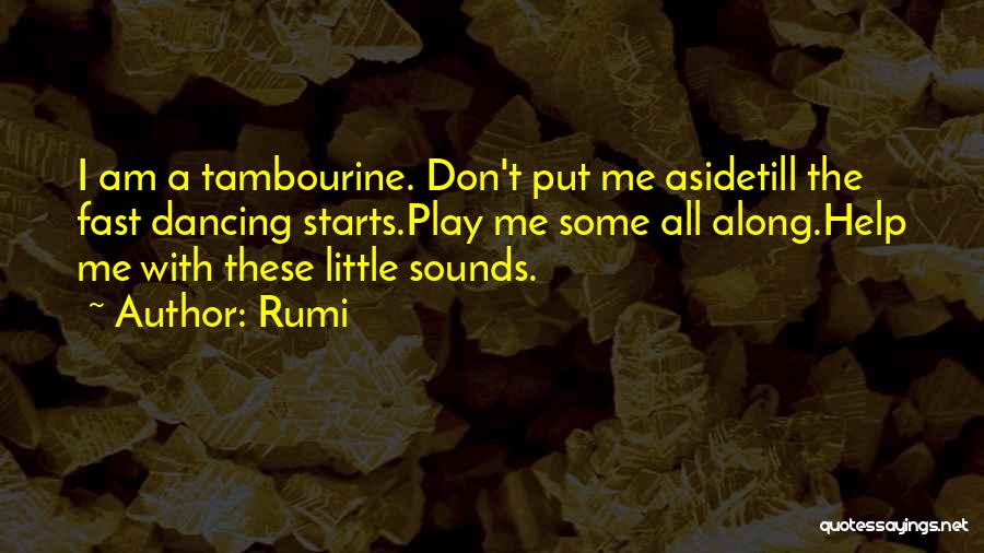Rumi Quotes: I Am A Tambourine. Don't Put Me Asidetill The Fast Dancing Starts.play Me Some All Along.help Me With These Little