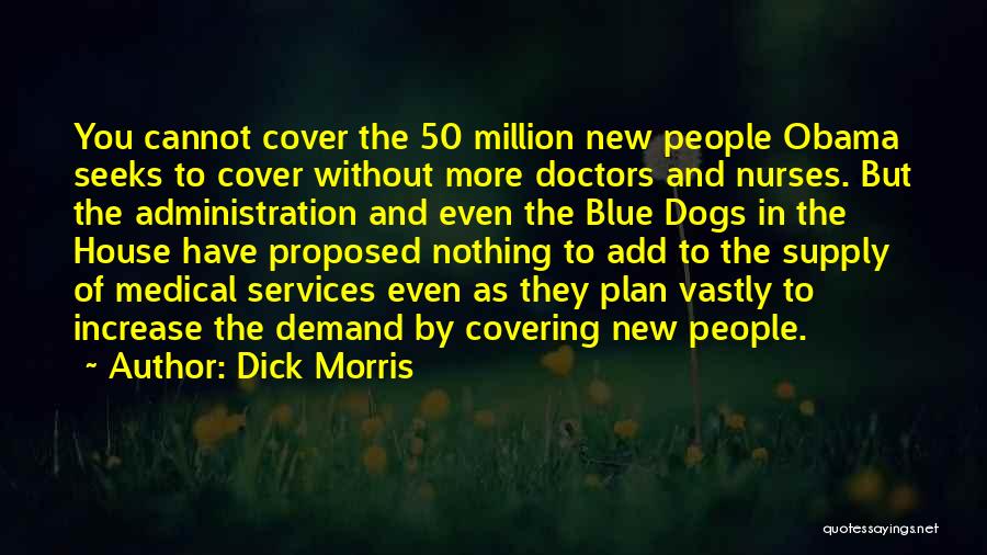 Dick Morris Quotes: You Cannot Cover The 50 Million New People Obama Seeks To Cover Without More Doctors And Nurses. But The Administration