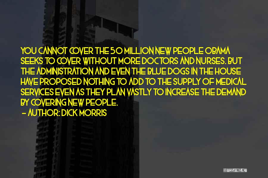 Dick Morris Quotes: You Cannot Cover The 50 Million New People Obama Seeks To Cover Without More Doctors And Nurses. But The Administration