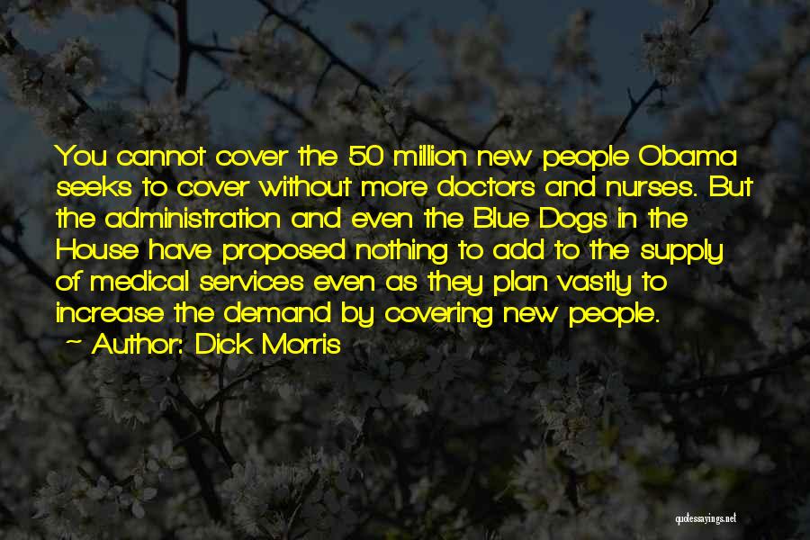 Dick Morris Quotes: You Cannot Cover The 50 Million New People Obama Seeks To Cover Without More Doctors And Nurses. But The Administration
