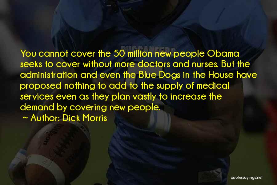 Dick Morris Quotes: You Cannot Cover The 50 Million New People Obama Seeks To Cover Without More Doctors And Nurses. But The Administration