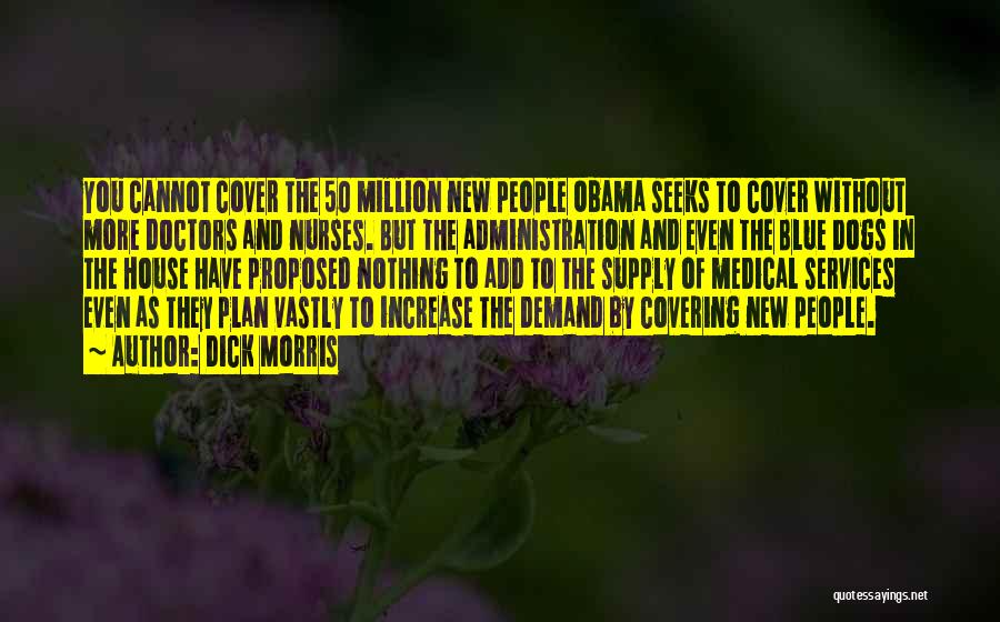 Dick Morris Quotes: You Cannot Cover The 50 Million New People Obama Seeks To Cover Without More Doctors And Nurses. But The Administration