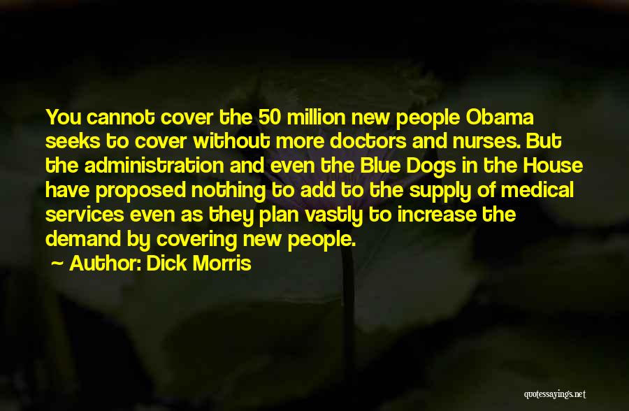 Dick Morris Quotes: You Cannot Cover The 50 Million New People Obama Seeks To Cover Without More Doctors And Nurses. But The Administration