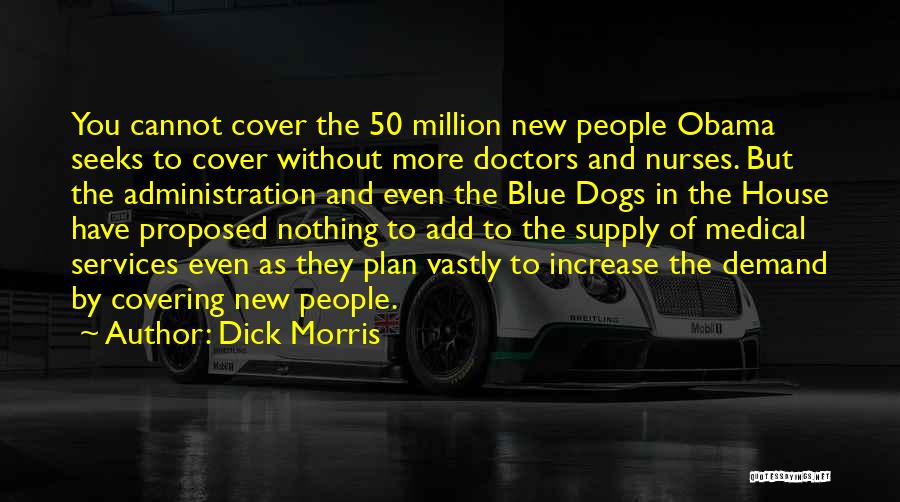 Dick Morris Quotes: You Cannot Cover The 50 Million New People Obama Seeks To Cover Without More Doctors And Nurses. But The Administration