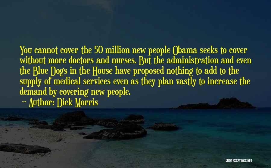 Dick Morris Quotes: You Cannot Cover The 50 Million New People Obama Seeks To Cover Without More Doctors And Nurses. But The Administration