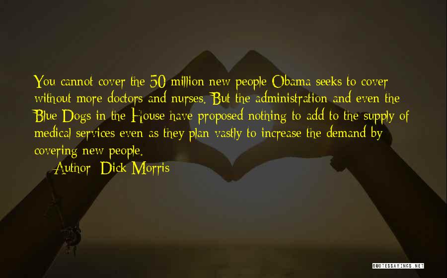 Dick Morris Quotes: You Cannot Cover The 50 Million New People Obama Seeks To Cover Without More Doctors And Nurses. But The Administration