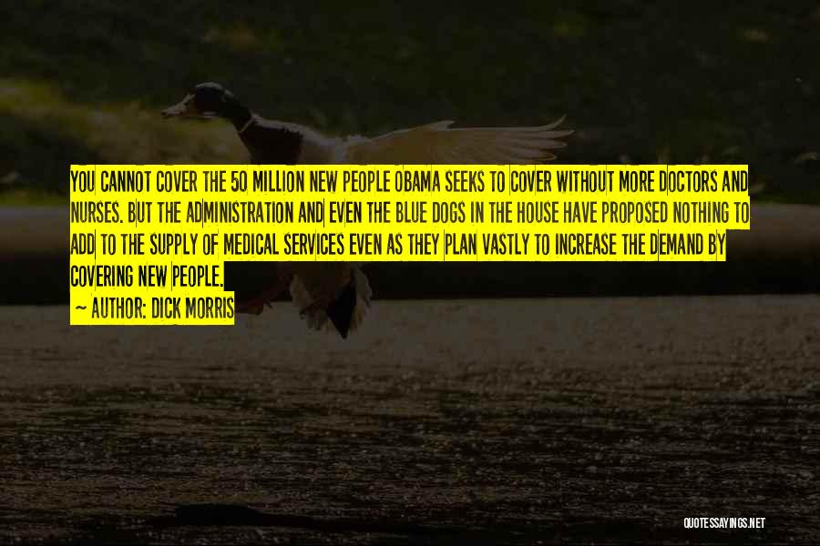 Dick Morris Quotes: You Cannot Cover The 50 Million New People Obama Seeks To Cover Without More Doctors And Nurses. But The Administration