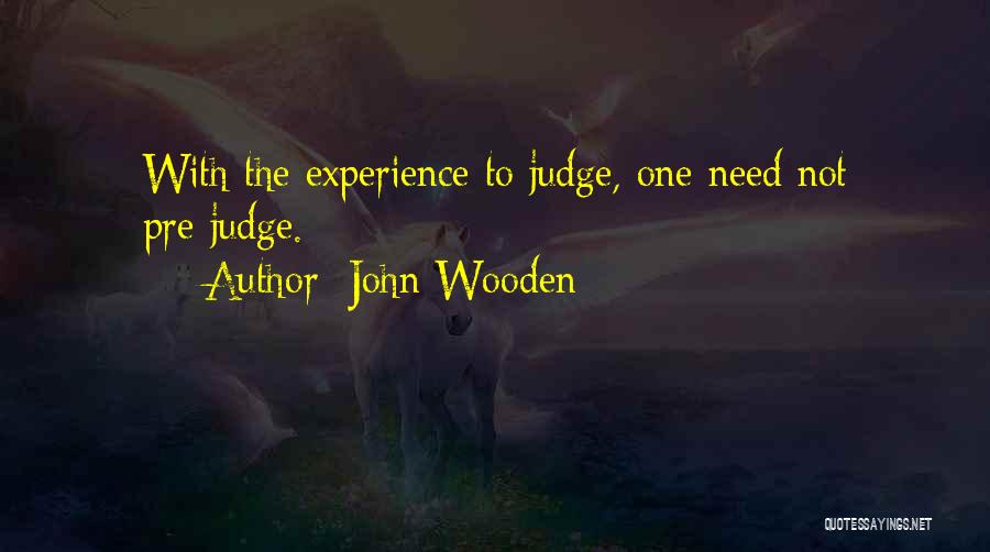 John Wooden Quotes: With The Experience To Judge, One Need Not Pre-judge.