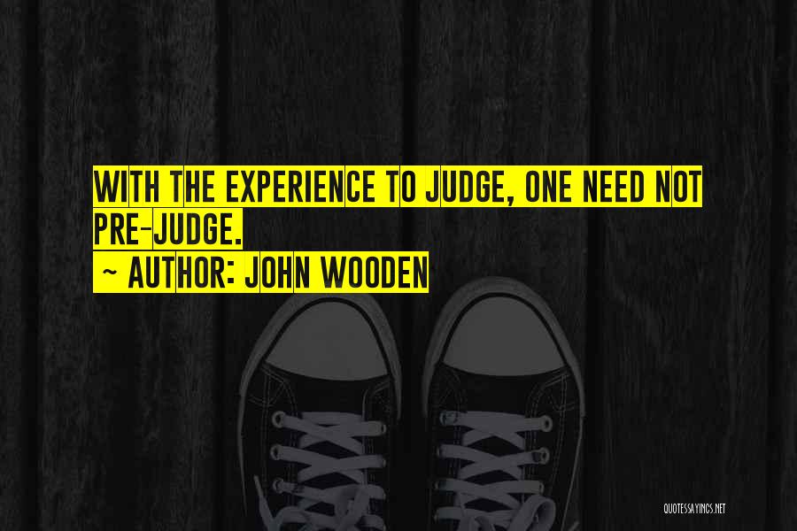 John Wooden Quotes: With The Experience To Judge, One Need Not Pre-judge.