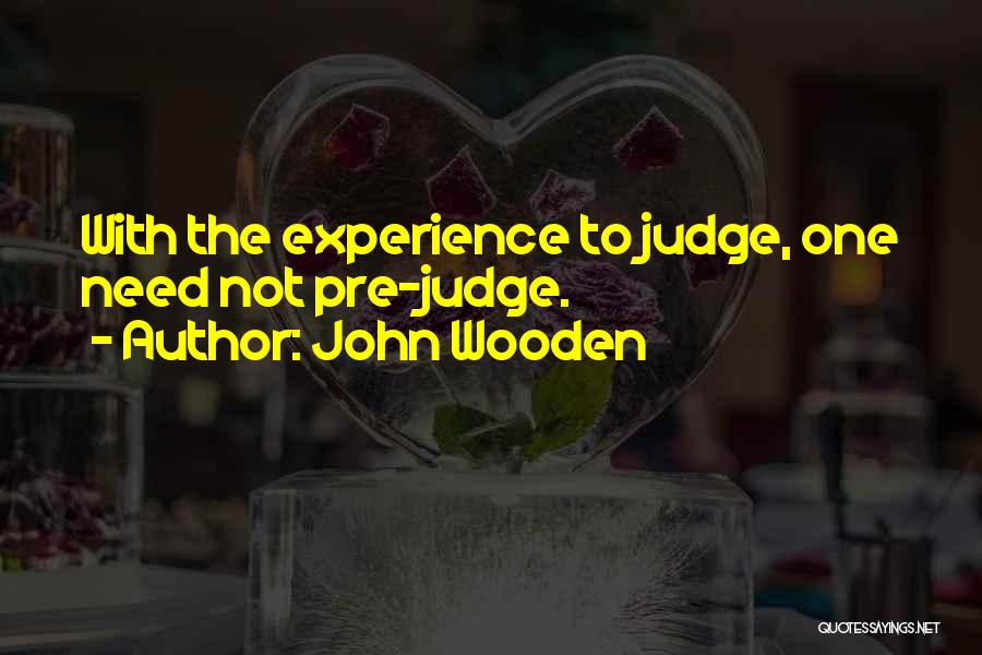 John Wooden Quotes: With The Experience To Judge, One Need Not Pre-judge.