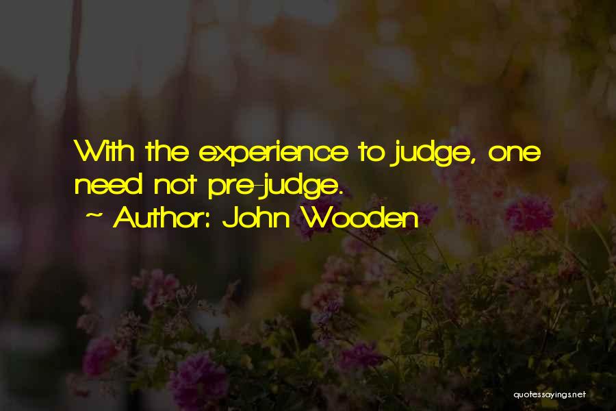 John Wooden Quotes: With The Experience To Judge, One Need Not Pre-judge.