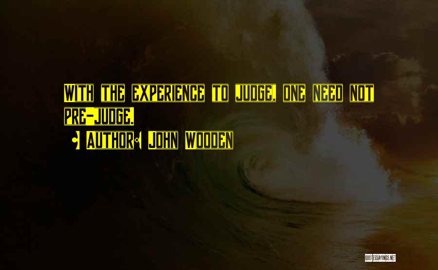 John Wooden Quotes: With The Experience To Judge, One Need Not Pre-judge.