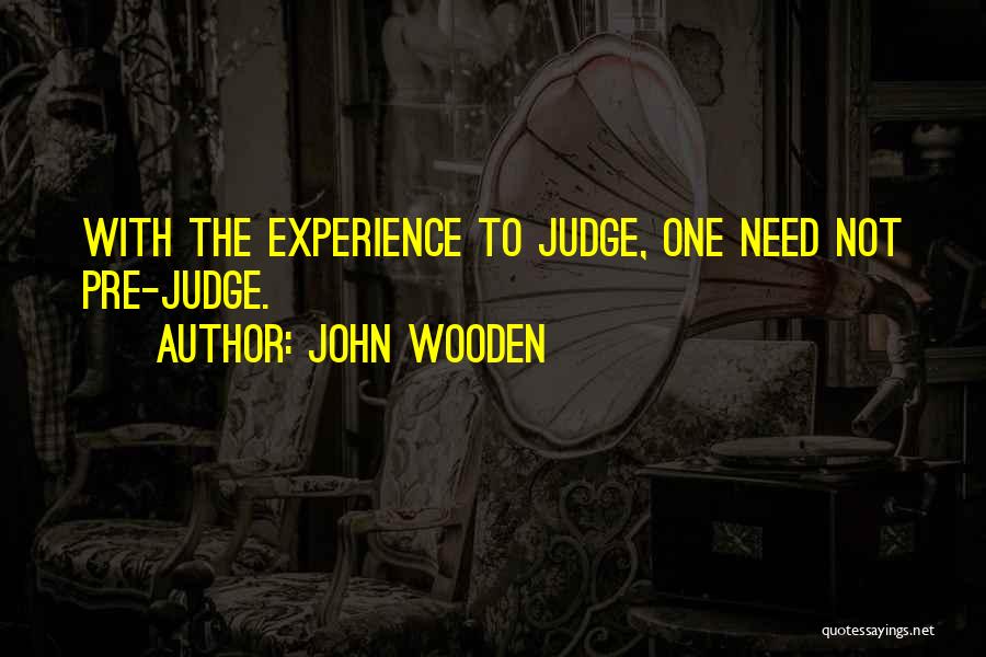 John Wooden Quotes: With The Experience To Judge, One Need Not Pre-judge.