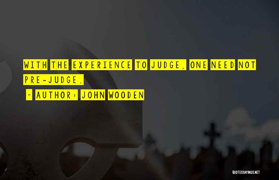 John Wooden Quotes: With The Experience To Judge, One Need Not Pre-judge.