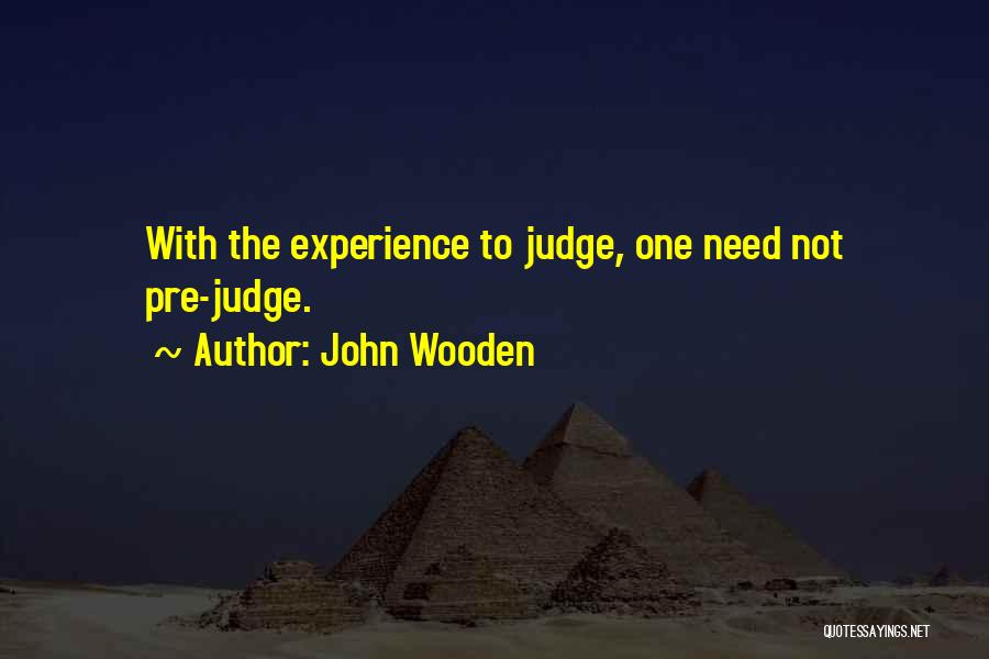 John Wooden Quotes: With The Experience To Judge, One Need Not Pre-judge.