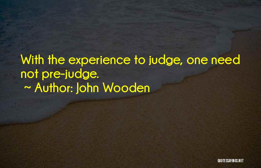 John Wooden Quotes: With The Experience To Judge, One Need Not Pre-judge.