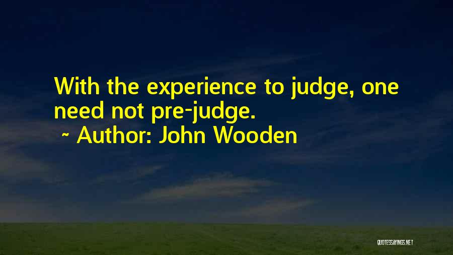 John Wooden Quotes: With The Experience To Judge, One Need Not Pre-judge.