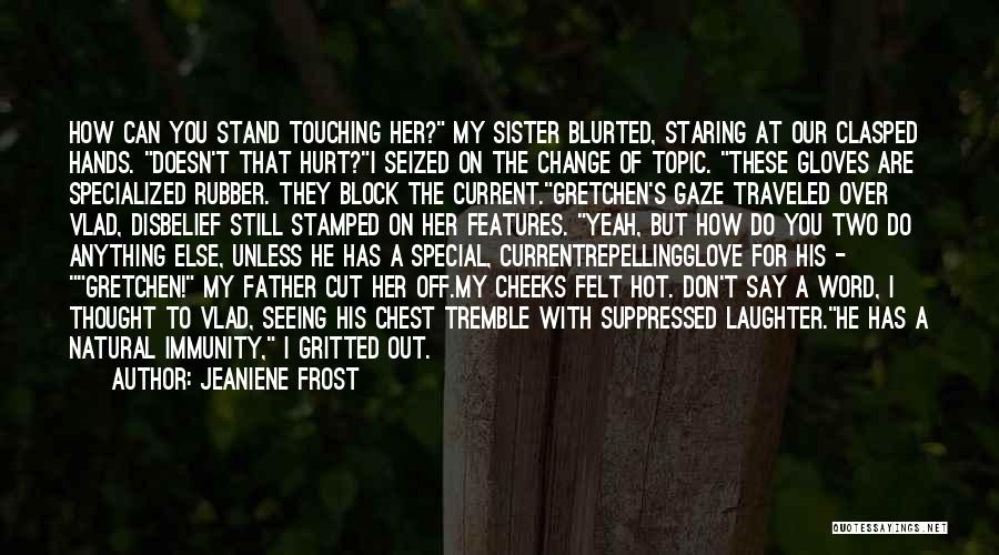 Jeaniene Frost Quotes: How Can You Stand Touching Her? My Sister Blurted, Staring At Our Clasped Hands. Doesn't That Hurt?i Seized On The