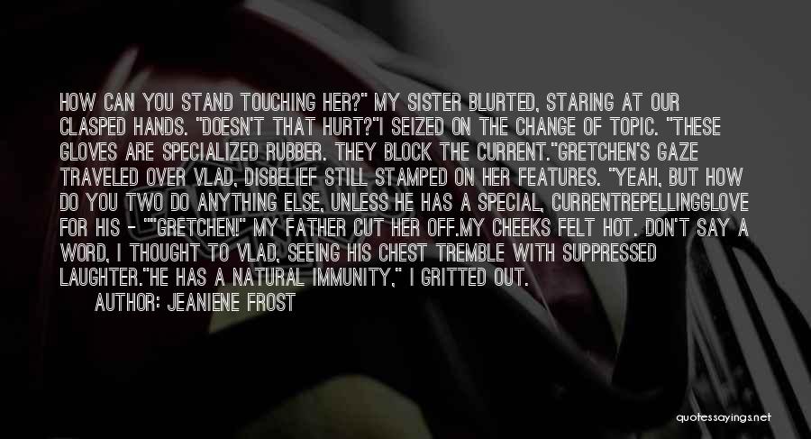 Jeaniene Frost Quotes: How Can You Stand Touching Her? My Sister Blurted, Staring At Our Clasped Hands. Doesn't That Hurt?i Seized On The