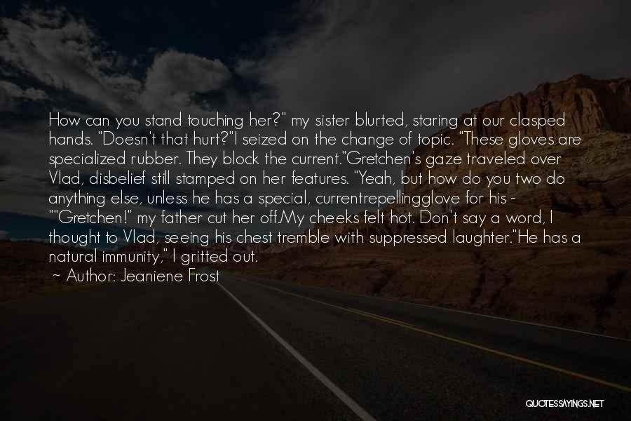 Jeaniene Frost Quotes: How Can You Stand Touching Her? My Sister Blurted, Staring At Our Clasped Hands. Doesn't That Hurt?i Seized On The