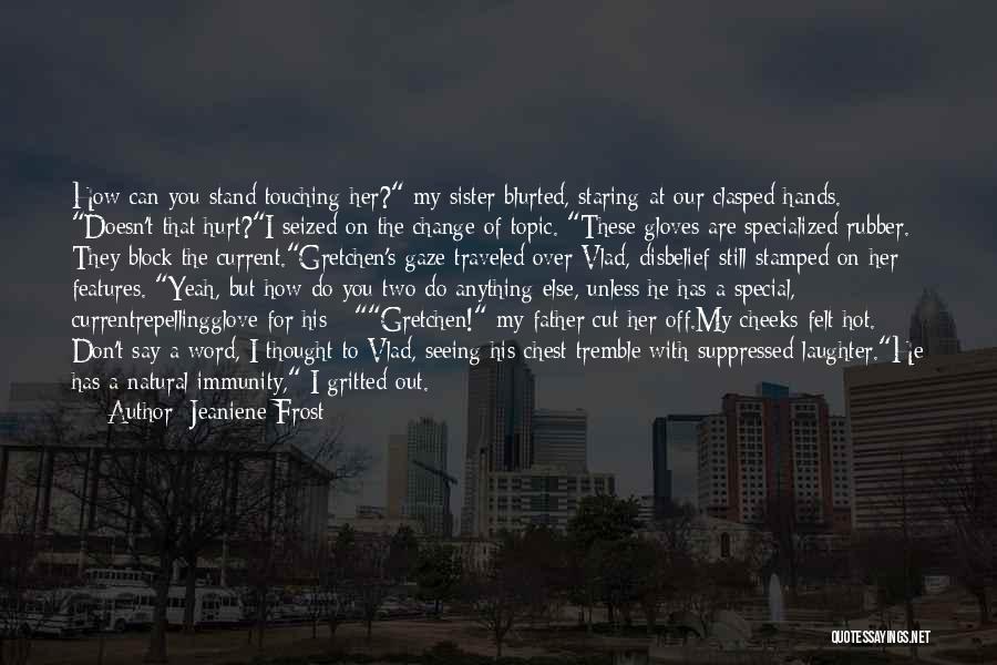 Jeaniene Frost Quotes: How Can You Stand Touching Her? My Sister Blurted, Staring At Our Clasped Hands. Doesn't That Hurt?i Seized On The