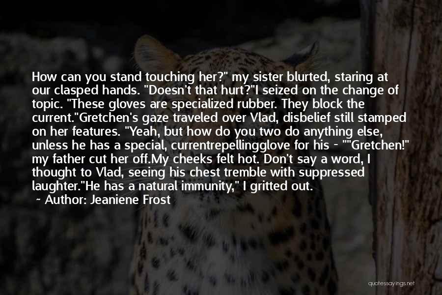 Jeaniene Frost Quotes: How Can You Stand Touching Her? My Sister Blurted, Staring At Our Clasped Hands. Doesn't That Hurt?i Seized On The