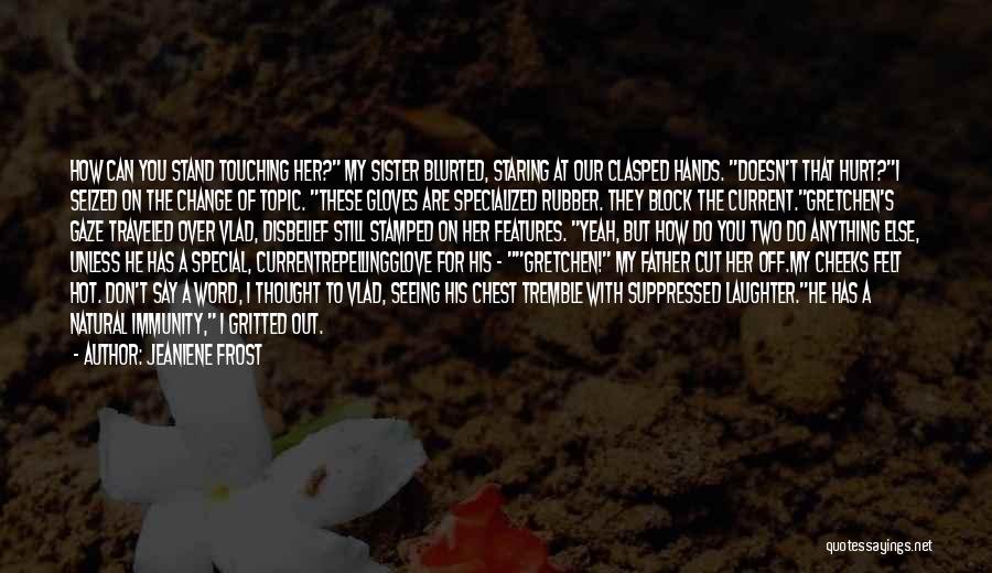 Jeaniene Frost Quotes: How Can You Stand Touching Her? My Sister Blurted, Staring At Our Clasped Hands. Doesn't That Hurt?i Seized On The