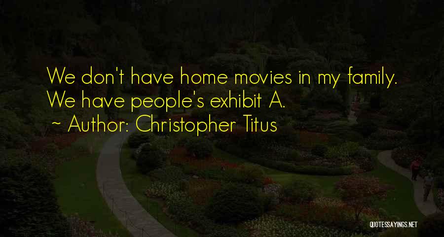 Christopher Titus Quotes: We Don't Have Home Movies In My Family. We Have People's Exhibit A.
