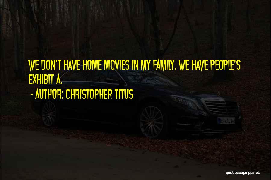 Christopher Titus Quotes: We Don't Have Home Movies In My Family. We Have People's Exhibit A.