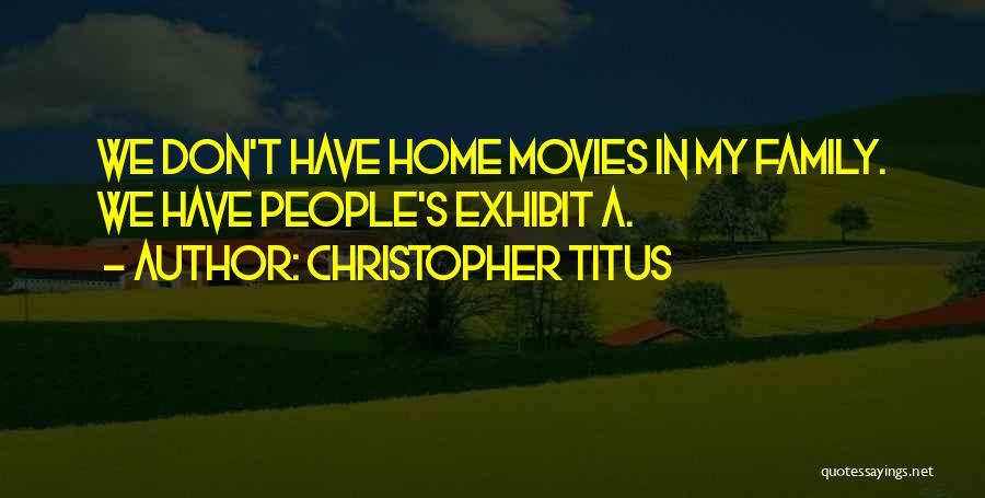 Christopher Titus Quotes: We Don't Have Home Movies In My Family. We Have People's Exhibit A.