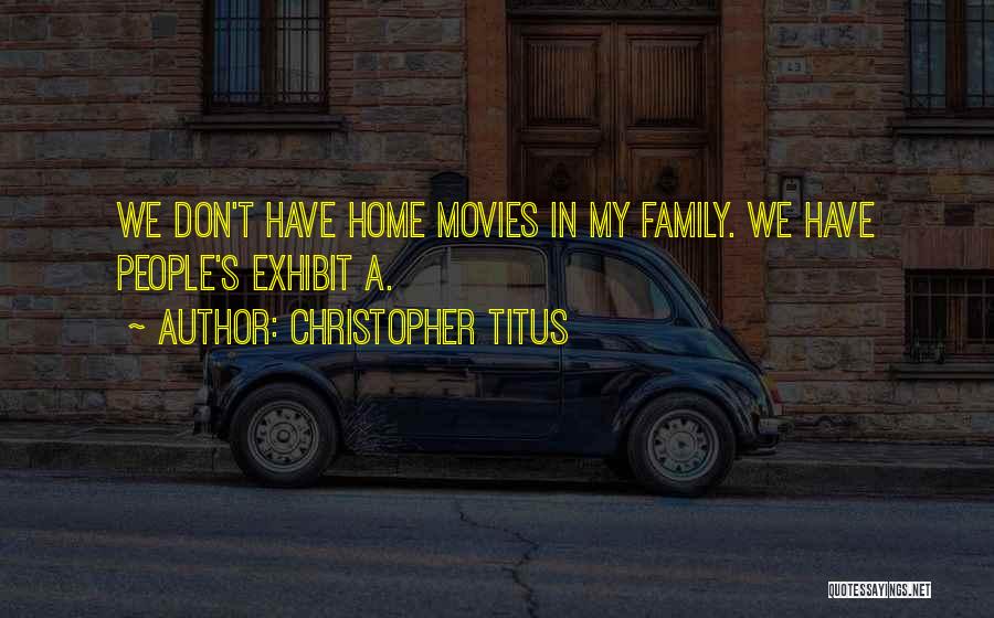 Christopher Titus Quotes: We Don't Have Home Movies In My Family. We Have People's Exhibit A.