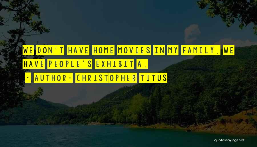Christopher Titus Quotes: We Don't Have Home Movies In My Family. We Have People's Exhibit A.