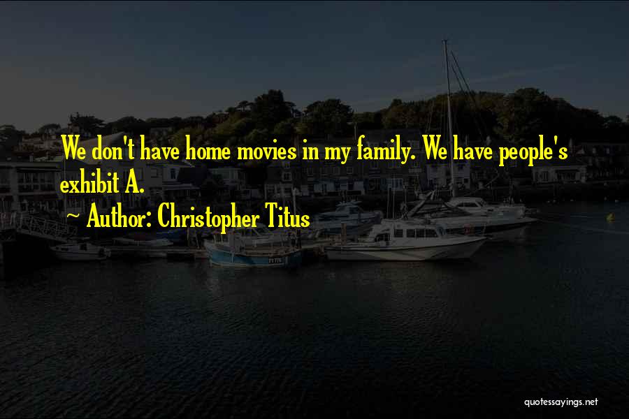 Christopher Titus Quotes: We Don't Have Home Movies In My Family. We Have People's Exhibit A.