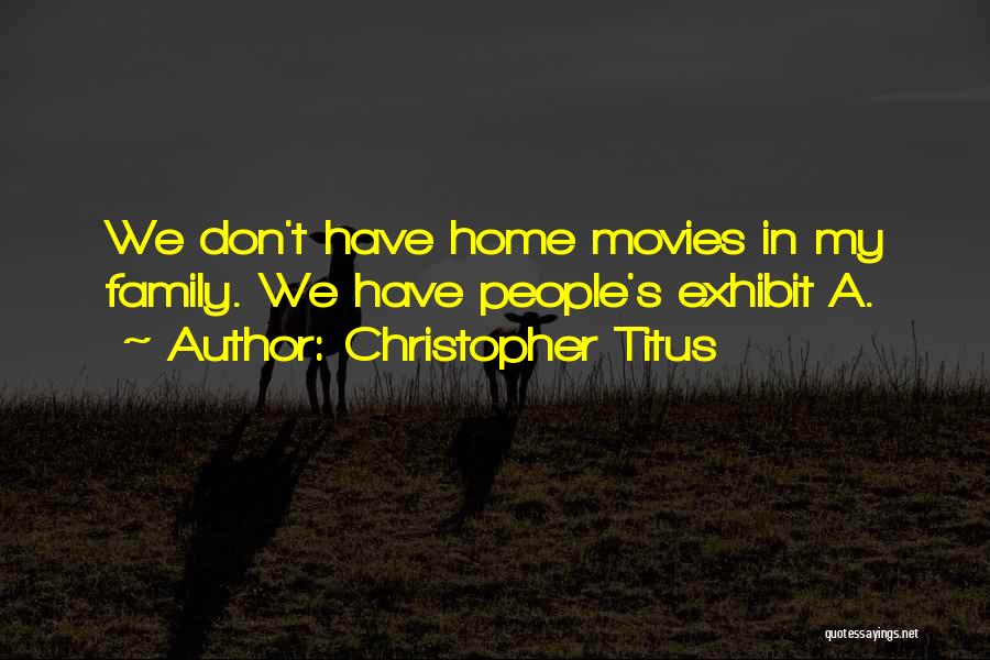 Christopher Titus Quotes: We Don't Have Home Movies In My Family. We Have People's Exhibit A.